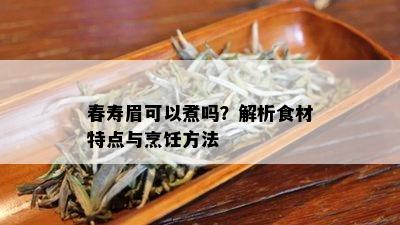 春寿眉可以煮吗？解析食材特点与烹饪方法