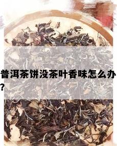 普洱茶饼没茶叶香味怎么办？