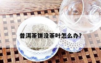 普洱茶饼没茶叶怎么办？