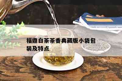 福鼎白茶茶香典藏版小袋包装及特点