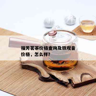 福芳茗茶价格查询及铁观音价格，怎么样？