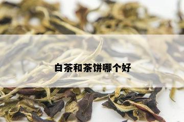 白茶和茶饼哪个好