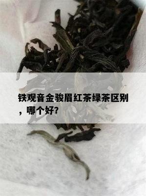 铁观音金骏眉红茶绿茶区别，哪个好？