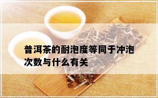 普洱茶的耐泡度等同于冲泡次数与什么有关