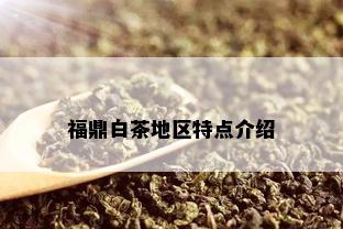 福鼎白茶地区特点介绍