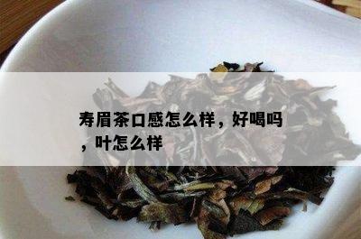 寿眉茶口感怎么样，好喝吗，叶怎么样