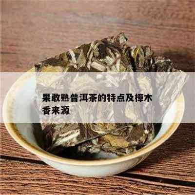 果敢熟普洱茶的特点及樟木香来源