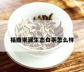 福鼎崇澜生态白茶怎么样