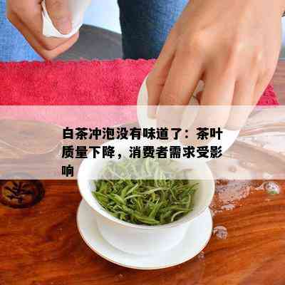 白茶冲泡没有味道了：茶叶质量下降，消费者需求受影响