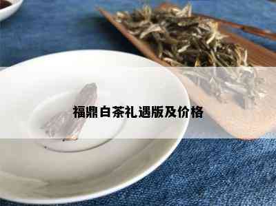 福鼎白茶礼遇版及价格