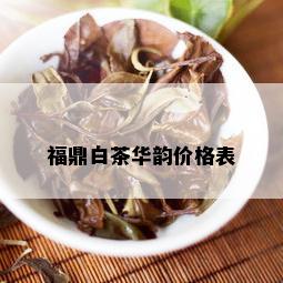 福鼎白茶华韵价格表