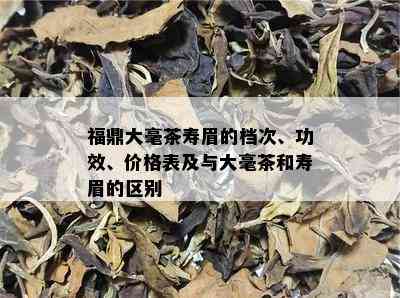 福鼎大毫茶寿眉的档次、功效、价格表及与大毫茶和寿眉的区别