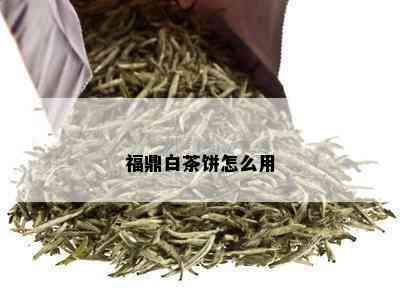 福鼎白茶饼怎么用