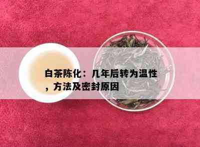 白茶陈化：几年后转为温性，方法及密封原因