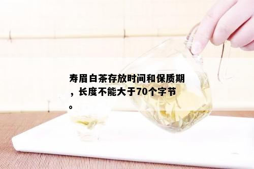 寿眉白茶存放时间和保质期，长度不能大于70个字节。