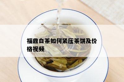 福鼎白茶如何紧压茶饼及价格视频