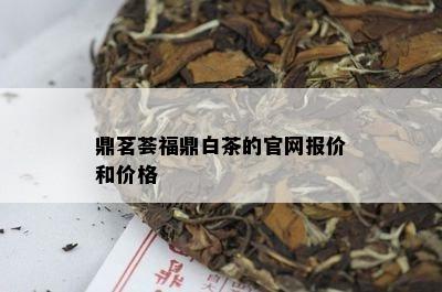 鼎茗荟福鼎白茶的官网报价和价格