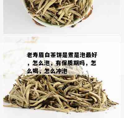 老寿眉白茶饼是煮是泡更好，怎么泡，有保质期吗，怎么喝，怎么冲泡