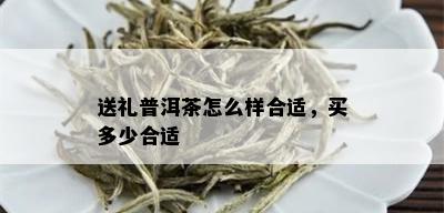 送礼普洱茶怎么样合适，买多少合适