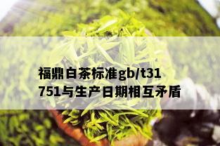 福鼎白茶标准gb/t31751与生产日期相互矛盾