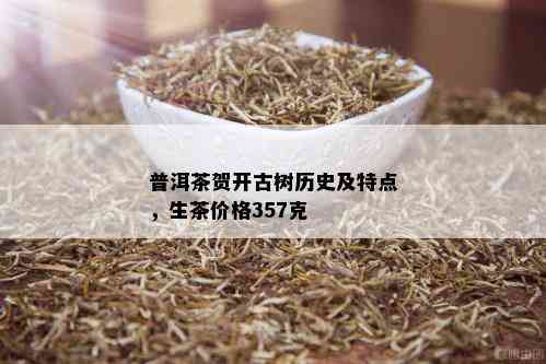 普洱茶贺开古树历史及特点，生茶价格357克