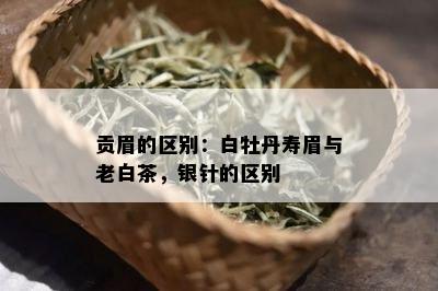 贡眉的区别：白牡丹寿眉与老白茶，银针的区别