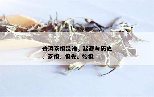 普洱茶祖是谁，起源与历史、茶祖、祖先、始祖