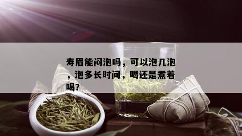 寿眉能闷泡吗，可以泡几泡，泡多长时间，喝还是煮着喝？