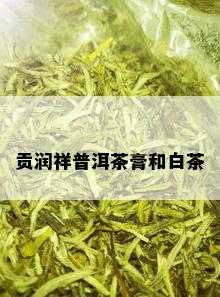 贡润祥普洱茶膏和白茶