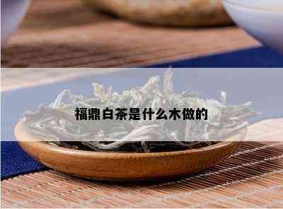 福鼎白茶是什么木做的