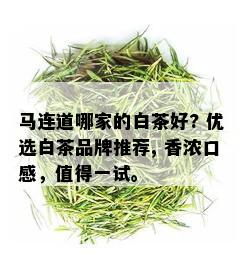 马连道哪家的白茶好? 优选白茶品牌推荐, 香浓口感，值得一试。