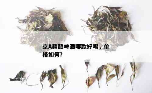 京A精酿啤哪款好喝，价格如何？