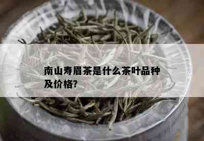 南山寿眉茶是什么茶叶品种及价格？