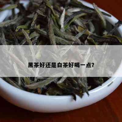 黑茶好还是白茶好喝一点？