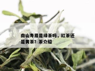 南山寿眉是绿茶吗，红茶还是黄茶？茶介绍