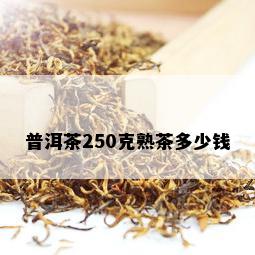 普洱茶250克熟茶多少钱