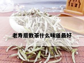 老寿眉散茶什么味道更好