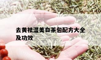 去黄祛湿美白茶包配方大全及功效