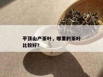 平顶山产茶叶，哪里的茶叶比较好？