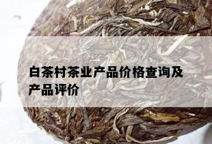 白茶村茶业产品价格查询及产品评价