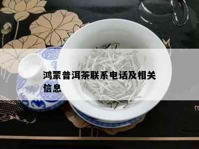 鸿蒙普洱茶联系电话及相关信息