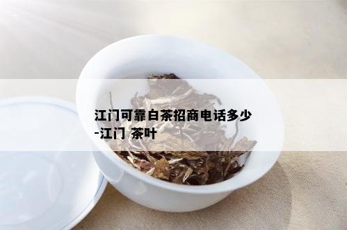 江门可靠白茶招商电话多少-江门 茶叶