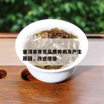 普洱茶常见品质弊病及产生原因，改进措施