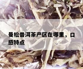 曼松普洱茶产区在哪里，口感特点