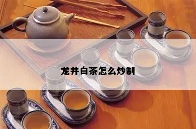 龙井白茶怎么炒制