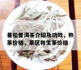 曼松普洱茶介绍及功效，熟茶价格，茶区和生茶价格