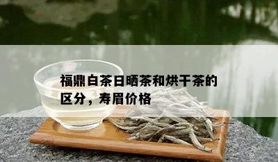 福鼎白茶日晒茶和烘干茶的区分，寿眉价格