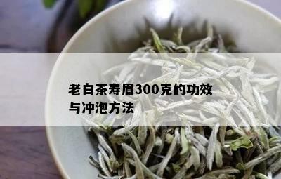 老白茶寿眉300克的功效与冲泡方法