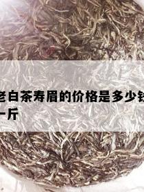 老白茶寿眉的价格是多少钱一斤