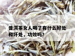 普洱茶女人喝了有什么好处和坏处，功效吗？